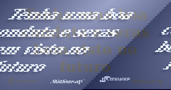 Tenha uma boa conduta e seras bem visto no futuro... Frase de Matheus-stj.