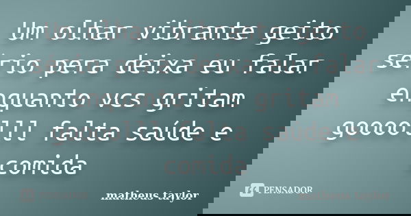 Um olhar vibrante geito sério pera deixa eu falar enquanto vcs gritam goooolll falta saúde e comida... Frase de matheus taylor.