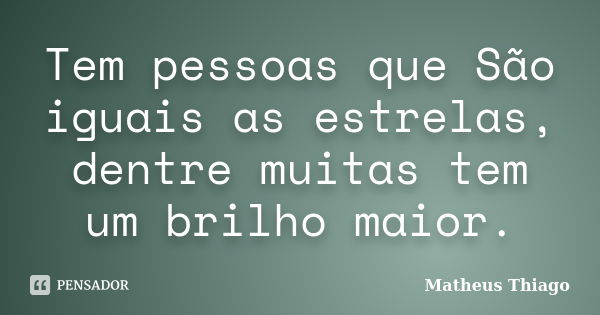 Tem pessoas que São iguais as estrelas, dentre muitas tem um brilho maior.... Frase de Matheus Thiago.