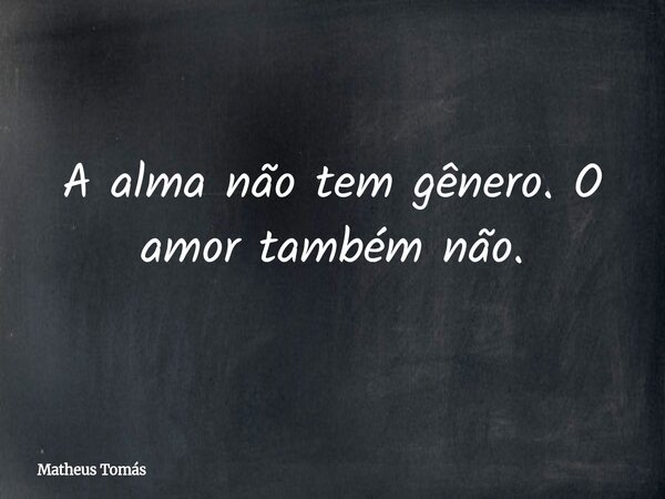 ⁠A alma não tem gênero. O amor também não.... Frase de Matheus Tomás.