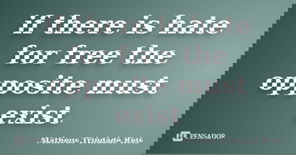 if there is hate for free the opposite must exist... Frase de Matheus Trindade Reis.