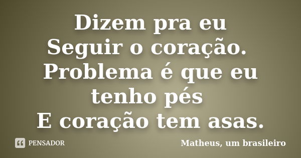 Dizem pra eu Seguir o coração. Problema é que eu tenho pés E coração tem asas.... Frase de Matheus, um brasileiro.