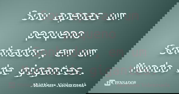Sou apenas um pequeno Sonhador, em um Mundo de gigantes.... Frase de Matheus Valenzuela.
