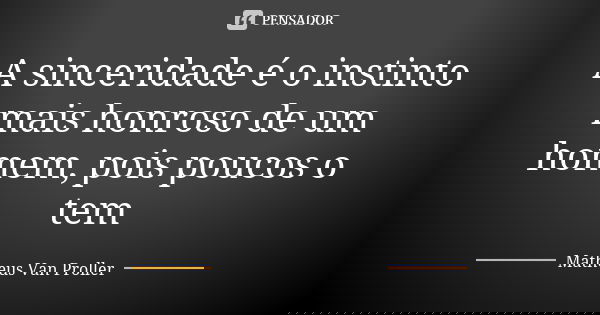 A sinceridade é o instinto mais honroso de um homem, pois poucos o tem... Frase de Matheus Van Proller.
