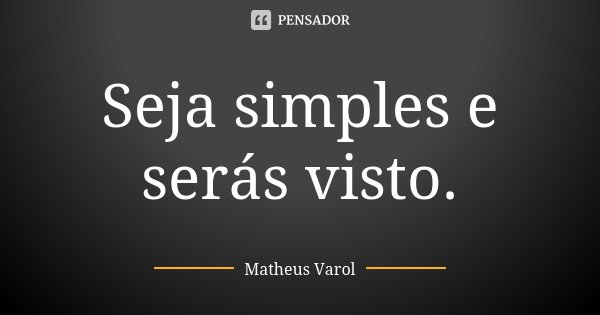 Seja simples e serás visto.... Frase de Matheus Varol.