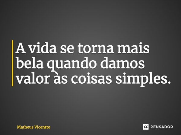 ⁠A vida se torna mais bela quando damos valor às coisas simples.... Frase de Matheus Vicentte.
