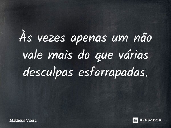 Às vezes apenas um não vale mais do que várias desculpas esfarrapadas.... Frase de Matheus Vieira.
