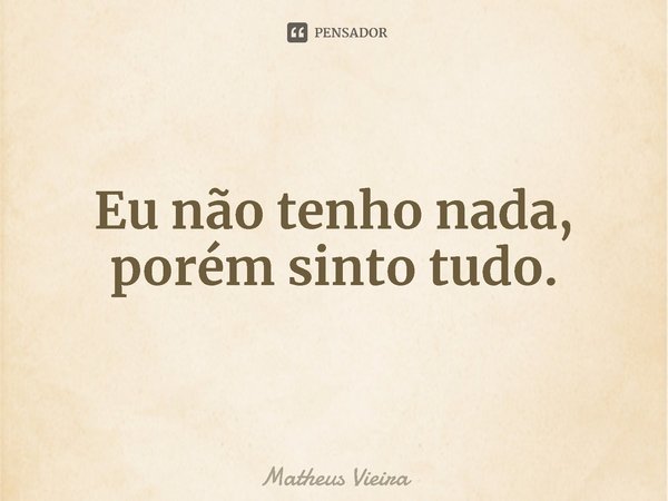 Eu não tenho nada, porém sinto tudo.⁠... Frase de Matheus Vieira.