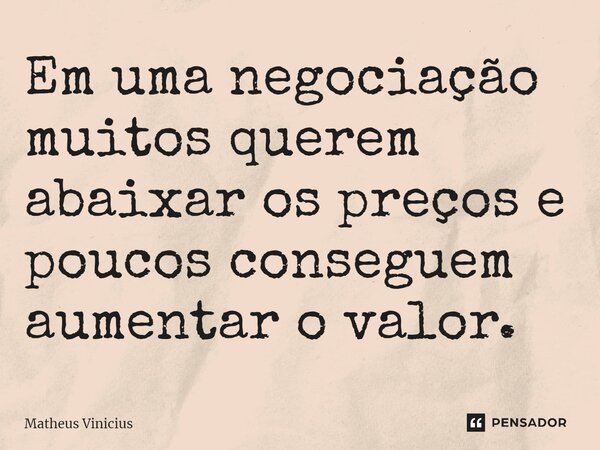 ⁠Em uma negociação muitos querem abaixar os preços e poucos conseguem aumentar o valor.... Frase de Matheus Vinicius.