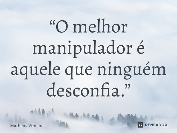 ⁠“O melhor manipulador é aquele que ninguém desconfia.”... Frase de Matheus Vinicius.