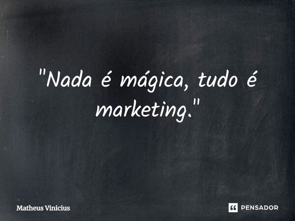 ⁠"Nada é mágica, tudo é marketing."... Frase de Matheus Vinicius.