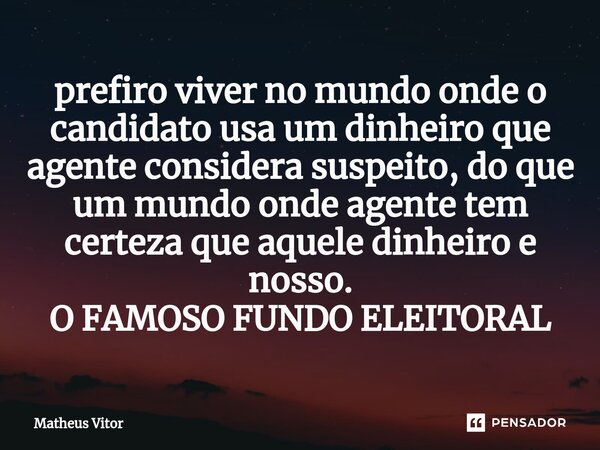 ⁠prefiro viver no mundo onde o candidato usa um dinheiro que agente considera suspeito, do que um mundo onde agente tem certeza que aquele dinheiro e nosso. O F... Frase de Matheus Vitor.