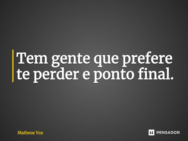 Tem gente que prefere te perder e ponto final. ⁠... Frase de Matheus Voz.