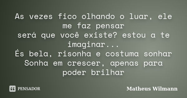 As vezes fico olhando o luar, ele me faz pensar será que você existe? estou a te imaginar... És bela, risonha e costuma sonhar Sonha em crescer, apenas para pod... Frase de Matheus Wilmann.