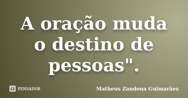 A oração muda o destino de pessoas".... Frase de Matheus Zandona Guimarães.