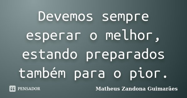 Devemos sempre esperar o melhor, estando preparados também para o pior.... Frase de Matheus Zandona Guimarães.