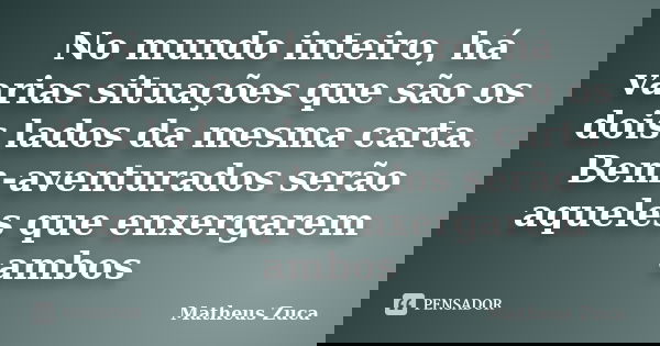 No mundo inteiro, há varias situações que são os dois lados da mesma carta. Bem-aventurados serão aqueles que enxergarem ambos... Frase de Matheus Zuca.