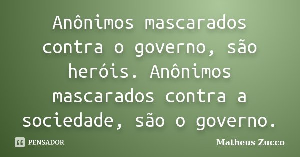 Anônimos mascarados contra o governo, são heróis. Anônimos mascarados contra a sociedade, são o governo.... Frase de Matheus Zucco.