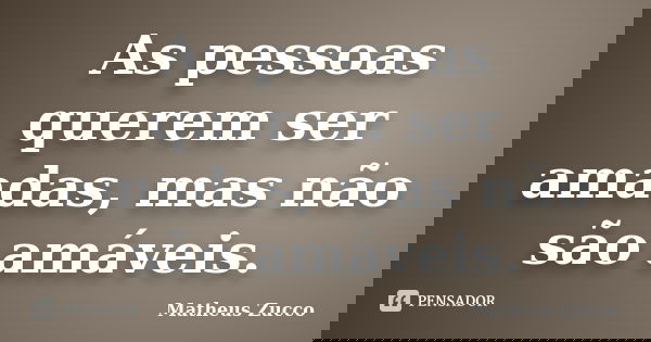 As pessoas querem ser amadas, mas não são amáveis.... Frase de Matheus Zucco.