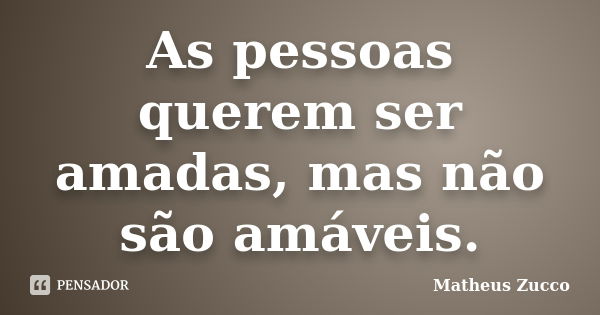 As pessoas querem ser amadas, mas não são amáveis.... Frase de Matheus Zucco.