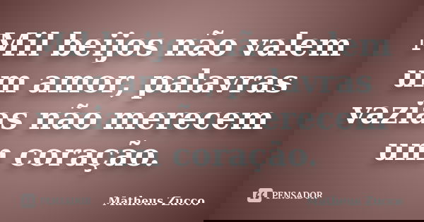 Mil beijos não valem um amor, palavras vazias não merecem um coração.... Frase de Matheus Zucco.