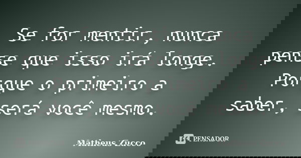 Se for mentir, nunca pense que isso irá longe. Porque o primeiro a saber, será você mesmo.... Frase de Matheus Zucco.