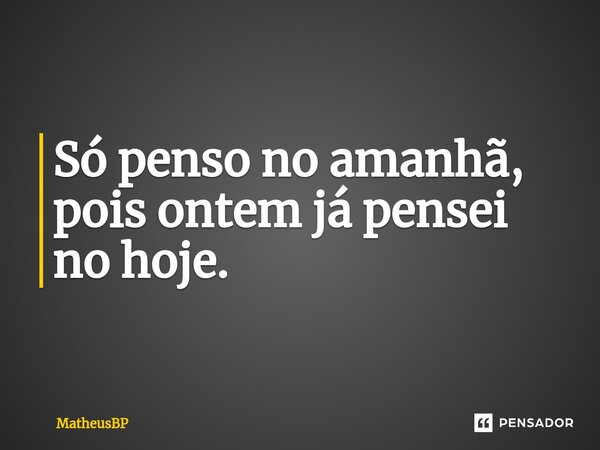 ⁠Só penso no amanhã, pois ontem já pensei no hoje.... Frase de MatheusBP.