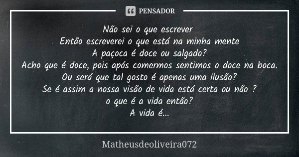 Não sei o que escrever Então escreverei o que está na minha mente
A paçoca é doce ou salgado?
Acho que é doce, pois após comermos sentimos o doce na boca.
Ou se... Frase de Matheusdeoliveira072.