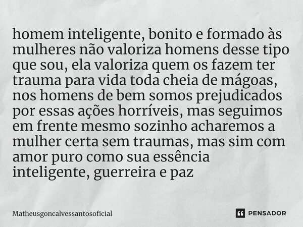 ⁠Homem inteligente, bonito e formado às mulheres não valoriza homens desse tipo que sou, ela valoriza quem os fazem ter trauma para vida toda que enche de mágoa... Frase de Matheusgoncalvessantosoficial.