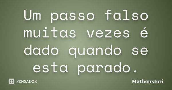 Um passo falso muitas vezes é dado quando se esta parado.... Frase de MatheusIori.