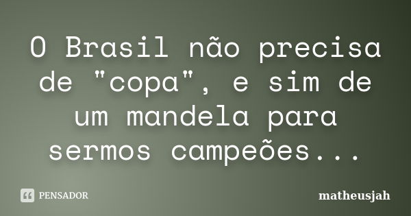 O Brasil não precisa de "copa", e sim de um mandela para sermos campeões...... Frase de matheusjah.