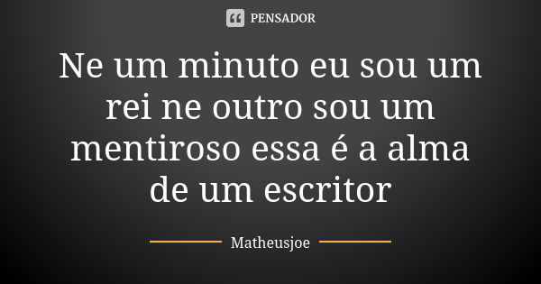 Ne um minuto eu sou um rei ne outro sou um mentiroso essa é a alma de um escritor... Frase de Matheusjoe.