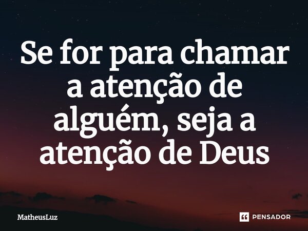 Se for para chamar a atenção de alguém, seja a atenção de Deus⁠... Frase de MatheusLuz.
