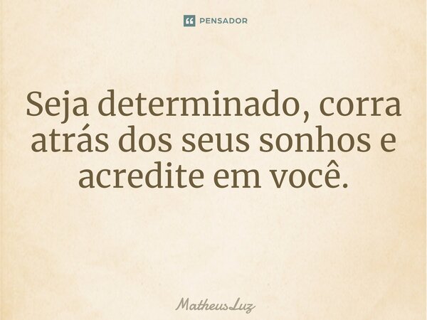 Seja determinado, corra atrás dos seus sonhos e acredite em você. ⁠... Frase de MatheusLuz.