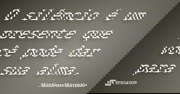 O silêncio é um presente que você pode dar para sua alma.... Frase de MatheusMarinho.