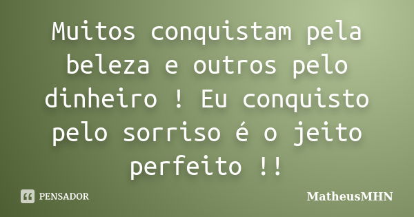 Muitos conquistam pela beleza e outros pelo dinheiro ! Eu conquisto pelo sorriso é o jeito perfeito !!... Frase de MatheusMHN.