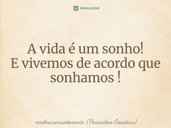 A vida é um sonho! E vivemos de acordo que sonhamos !⁠... Frase de matheusousatenorio (Pensador Criativo).