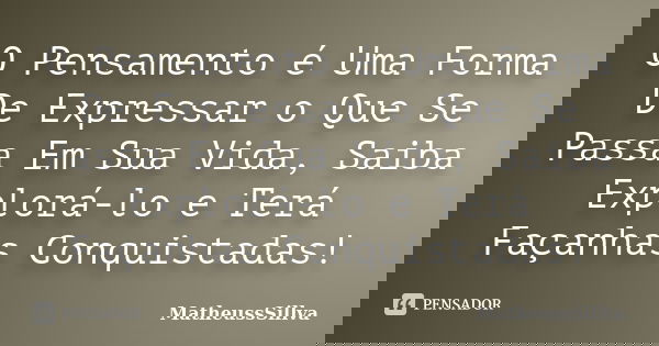 O Pensamento é Uma Forma De Expressar o Que Se Passa Em Sua Vida, Saiba Explorá-lo e Terá Façanhas Conquistadas!... Frase de MatheussSillva.
