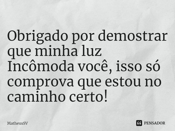 ⁠Obrigado por demostrar que minha luz Incômoda você, isso só comprova que estou no caminho certo!... Frase de MatheusSV.