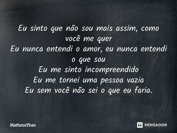 Eu sinto que não sou mais assim, como você me quer Eu nunca entendi o amor, eu nunca entendi o que sou Eu me sinto incompreendido Eu me tornei uma pessoa vazia ... Frase de MatheusYhan.