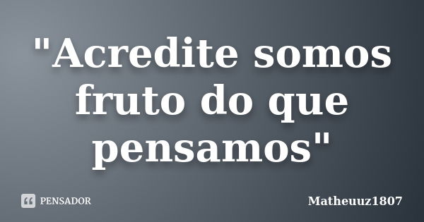 "Acredite somos fruto do que pensamos"... Frase de Matheuuz1807.