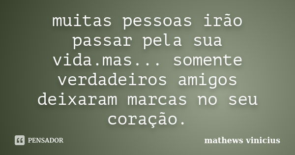 muitas pessoas irão passar pela sua vida.mas... somente verdadeiros amigos deixaram marcas no seu coração.... Frase de mathews vinicius.