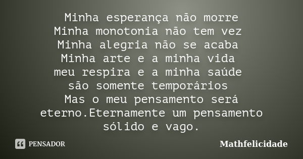 Minha esperança não morre Minha monotonia não tem vez Minha alegria não se acaba Minha arte e a minha vida meu respira e a minha saúde são somente temporários M... Frase de Mathfelicidade.