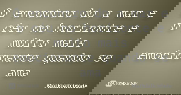 O encontro do a mar e o céu no horizonte e muito mais emocionante quando se ama... Frase de Mathfelicidade.