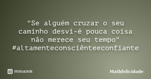 "Se alguém cruzar o seu caminho desvi-é pouca coisa não merece seu tempo" ‪#‎altamenteconsciênteeconfiante‬... Frase de Mathfelicidade.