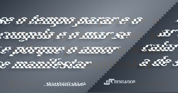 se o tempo parar e o ar congela e o mar se calar e porque o amor a de se manifestar... Frase de Mathfelicidade.
