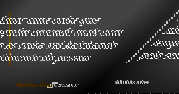 Amor uma coisa que ninguém entende mais com tempo as coisa vai kaichando pelo sentimento da pessoa... Frase de Mathias alves.