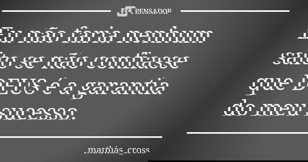Eu não faria nenhum salto se não confiasse que DEUS é a garantia do meu sucesso.... Frase de mathias_cross.
