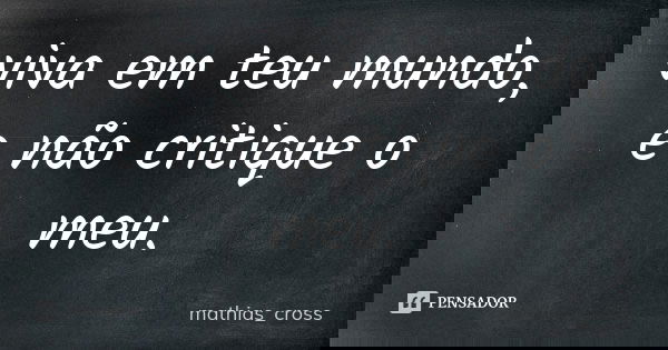 viva em teu mundo, e não critique o meu.... Frase de mathias_cross.