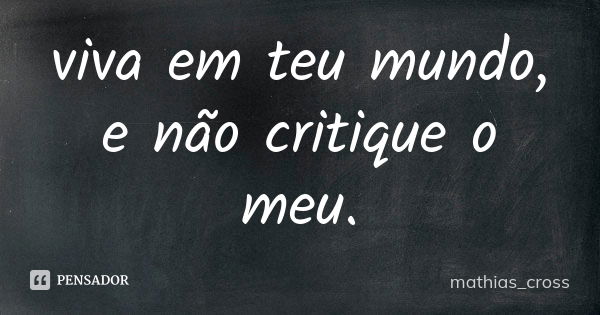 viva em teu mundo, e não critique o meu.... Frase de mathias_cross.